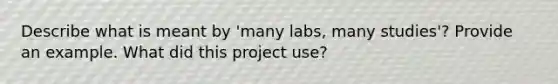 Describe what is meant by 'many labs, many studies'? Provide an example. What did this project use?