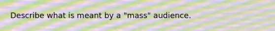 Describe what is meant by a "mass" audience.