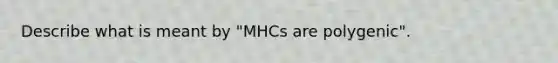 Describe what is meant by "MHCs are polygenic".