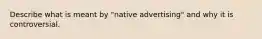 Describe what is meant by "native advertising" and why it is controversial.