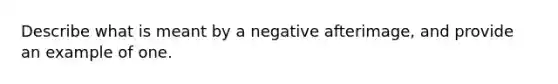 Describe what is meant by a negative afterimage, and provide an example of one.