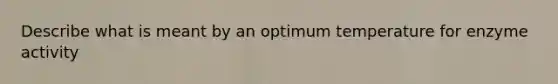 Describe what is meant by an optimum temperature for enzyme activity