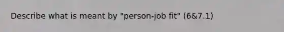 Describe what is meant by "person-job fit" (6&7.1)