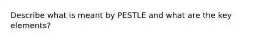 Describe what is meant by PESTLE and what are the key elements?