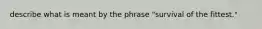 describe what is meant by the phrase "survival of the fittest."