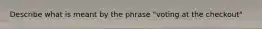 Describe what is meant by the phrase "voting at the checkout"