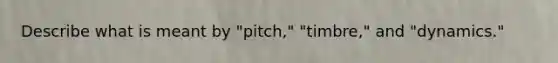 Describe what is meant by "pitch," "timbre," and "dynamics."