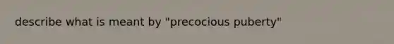 describe what is meant by "precocious puberty"