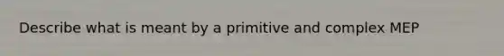 Describe what is meant by a primitive and complex MEP