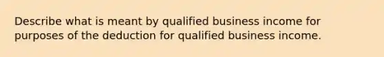 Describe what is meant by qualified business income for purposes of the deduction for qualified business income.