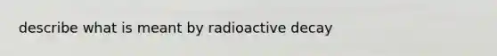 describe what is meant by radioactive decay