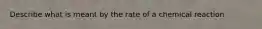 Describe what is meant by the rate of a chemical reaction