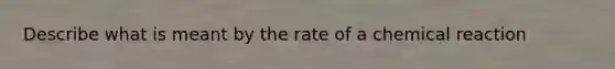 Describe what is meant by the rate of a chemical reaction