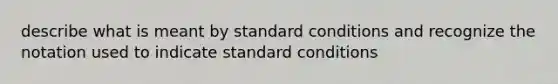 describe what is meant by standard conditions and recognize the notation used to indicate standard conditions