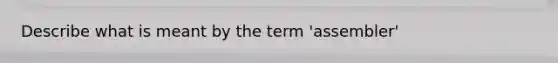 Describe what is meant by the term 'assembler'