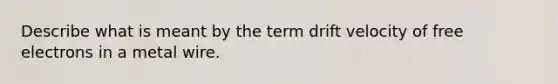 Describe what is meant by the term drift velocity of free electrons in a metal wire.