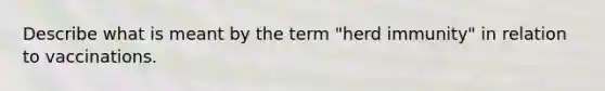 Describe what is meant by the term "herd immunity" in relation to vaccinations.