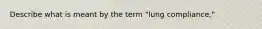 Describe what is meant by the term "lung compliance."