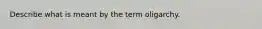 Describe what is meant by the term oligarchy.