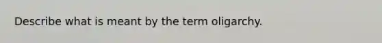 Describe what is meant by the term oligarchy.