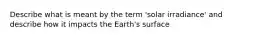 Describe what is meant by the term 'solar irradiance' and describe how it impacts the Earth's surface