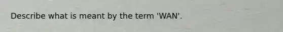 Describe what is meant by the term 'WAN'.