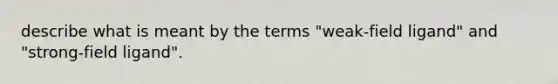 describe what is meant by the terms "weak-field ligand" and "strong-field ligand".