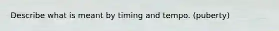 Describe what is meant by timing and tempo. (puberty)