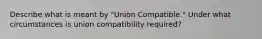 Describe what is meant by "Union Compatible." Under what circumstances is union compatibility required?