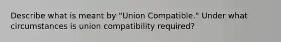 Describe what is meant by "Union Compatible." Under what circumstances is union compatibility required?