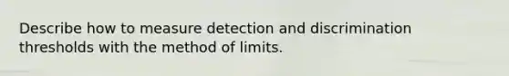 Describe how to measure detection and discrimination thresholds with the method of limits.