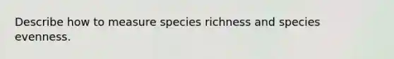 Describe how to measure species richness and species evenness.