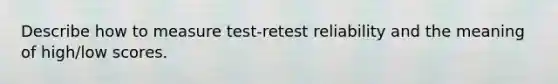 Describe how to measure test-retest reliability and the meaning of high/low scores.