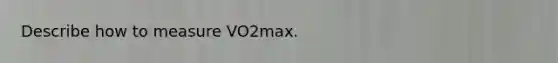 Describe how to measure VO2max.