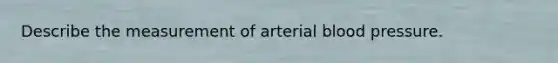 Describe the measurement of arterial blood pressure.