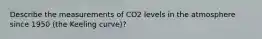 Describe the measurements of CO2 levels in the atmosphere since 1950 (the Keeling curve)?