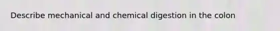 Describe mechanical and chemical digestion in the colon