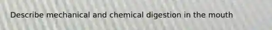 Describe mechanical and chemical digestion in the mouth