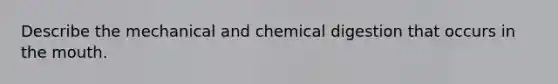 Describe the mechanical and chemical digestion that occurs in the mouth.