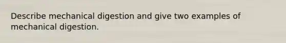 Describe mechanical digestion and give two examples of mechanical digestion.