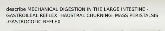 describe MECHANICAL DIGESTION IN THE LARGE INTESTINE -GASTROILEAL REFLEX -HAUSTRAL CHURNING -MASS PERISTALSIS -GASTROCOLIC REFLEX