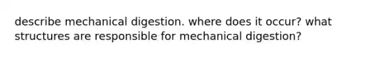 describe mechanical digestion. where does it occur? what structures are responsible for mechanical digestion?