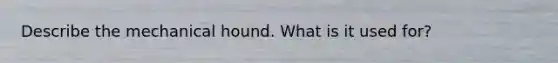 Describe the mechanical hound. What is it used for?