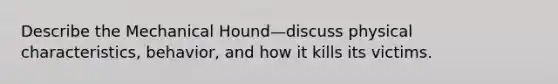 Describe the Mechanical Hound—discuss physical characteristics, behavior, and how it kills its victims.