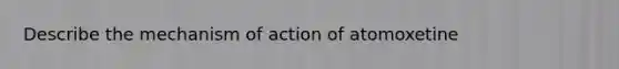 Describe the mechanism of action of atomoxetine