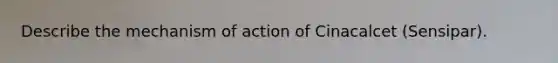 Describe the mechanism of action of Cinacalcet (Sensipar).