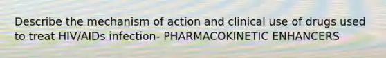 Describe the mechanism of action and clinical use of drugs used to treat HIV/AIDs infection- PHARMACOKINETIC ENHANCERS