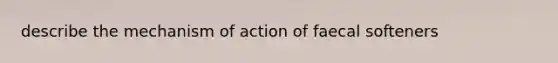 describe the mechanism of action of faecal softeners