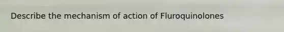 Describe the mechanism of action of Fluroquinolones