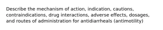 Describe the mechanism of action, indication, cautions, contraindications, drug interactions, adverse effects, dosages, and routes of administration for antidiarrheals (antimotility)